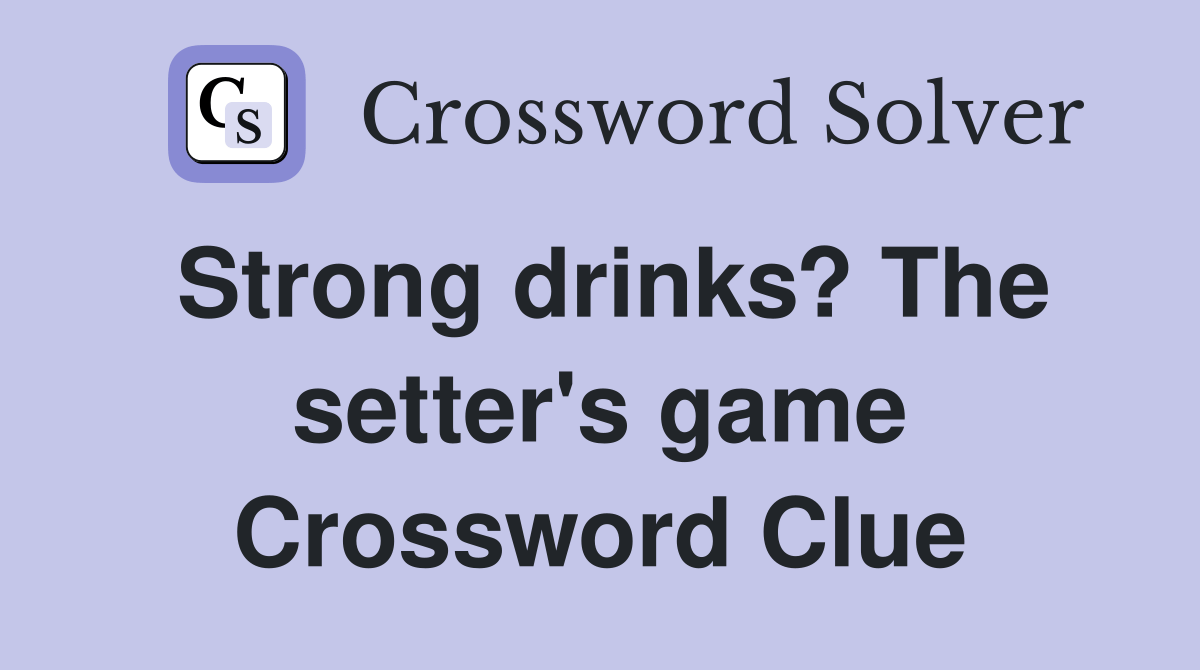 Strong drinks? The setter's game Crossword Clue Answers Crossword